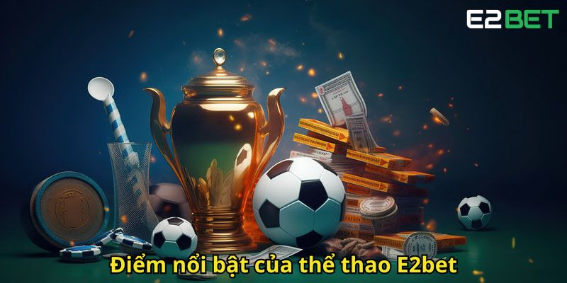 Thể Thao E2bet – Trải Nghiệm Cá Cược Đỉnh Cao Siêu Việt 1 Diem noi bat cua the thao E2bet