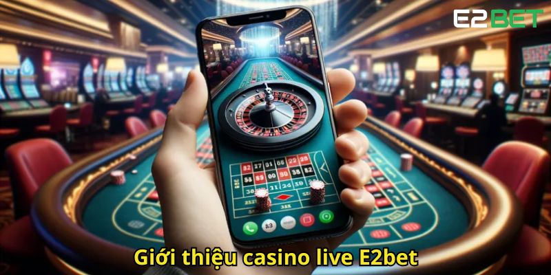Casino Live E2bet Sòng Bạc Trực Tuyến Đỉnh Cao Chuyên Nghiệp 1 Giới thiệu casino live E2bet