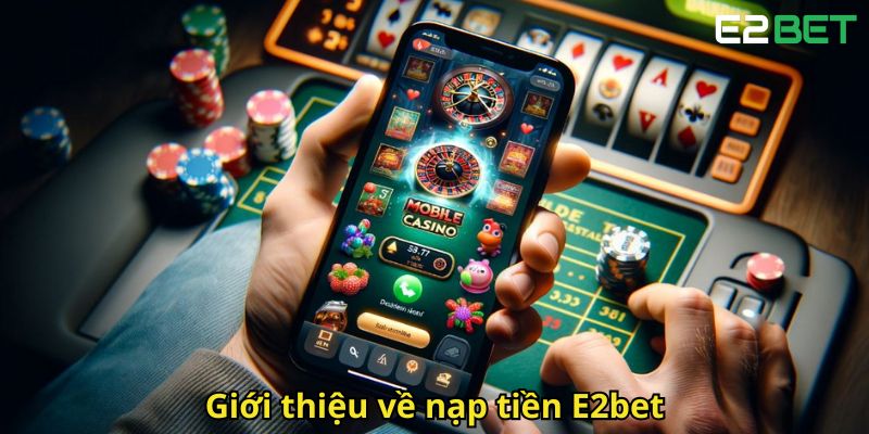 Nạp Tiền E2bet Nhanh Chóng Và An Toàn Cho Người Mới 1 Gioi thieu ve nap tien E2bet
