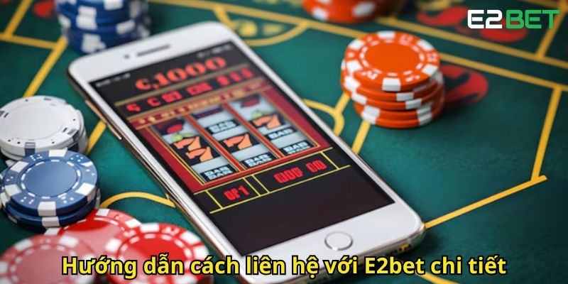 Liên Hệ E2bet Chăm Sóc Khách Hàng Nhanh Chóng 24/7 3 Huong dan cach lien he voi E2bet chi tiet