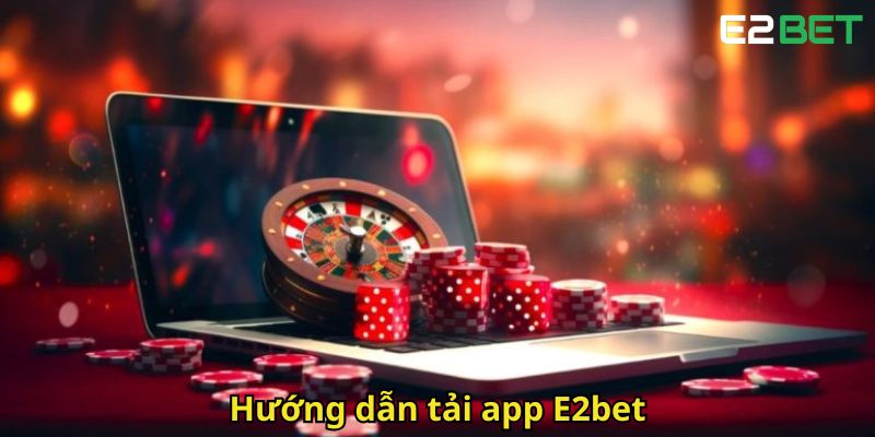 Tải App E2bet Dễ Dàng Và Nhanh Chóng Cho Mọi Thiết Bị 3 Huong dan tai app E2bet
