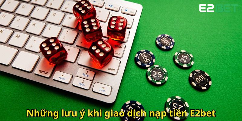 Nạp Tiền E2bet Nhanh Chóng Và An Toàn Cho Người Mới 3 Nhung luu y khi giao dich nap tien E2bet