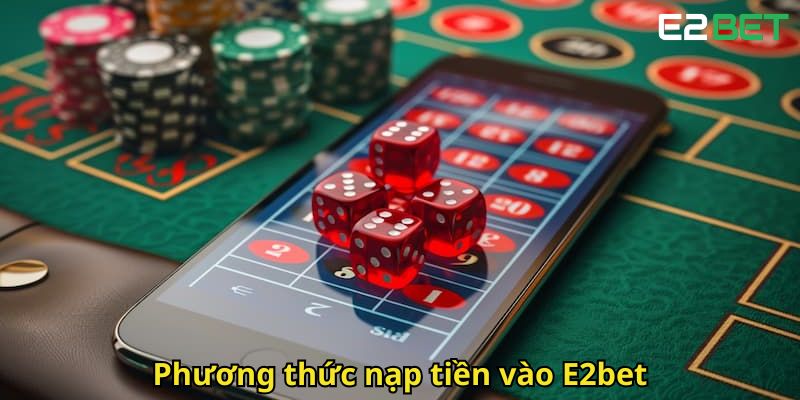 Nạp Tiền E2bet Nhanh Chóng Và An Toàn Cho Người Mới 2 Phuong thuc nap tien vao E2bet