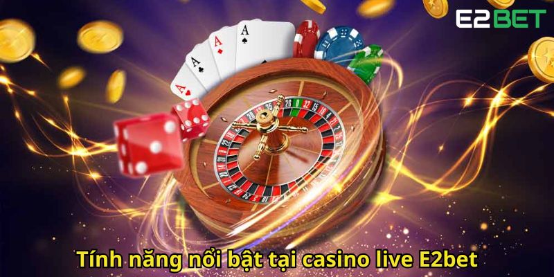 Casino Live E2bet Sòng Bạc Trực Tuyến Đỉnh Cao Chuyên Nghiệp 2 Tính năng nổi bật tại casino live E2bet