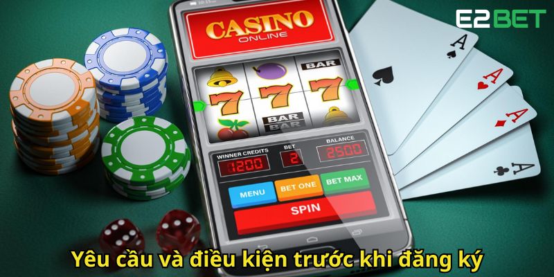 Đăng Ký E2Bet Nhanh Chóng Và An Toàn Trong 3 Bước 2 Yeu cau va dieu kien truoc khi dang ky