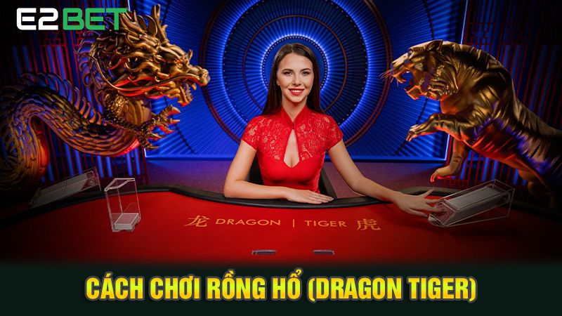 Cách Chơi Rồng Hổ (Dragon Tiger) Tại E2bet Dễ Hiểu Cho Người Mới 1 Cách Chơi Rồng Hổ (Dragon Tiger)