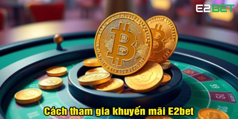 Khuyến Mãi E2bet – Ưu Đãi Siêu Hấp Dẫn Dành Cho Bạn 3 Cách tham gia khuyến mãi E2bet
