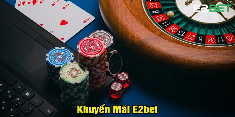 Khuyến Mãi E2bet – Ưu Đãi Siêu Hấp Dẫn Dành Cho Bạn 1 Khuyến Mãi E2bet